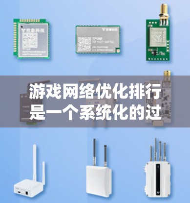 游戏网络优化排行是一个系统化的过程，旨在减少延迟并提升游戏性能。以下是按照上述流程逐步进行的总结和建议