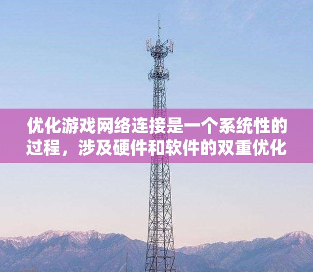 优化游戏网络连接是一个系统性的过程，涉及硬件和软件的双重优化。以下是详细的步骤指南
