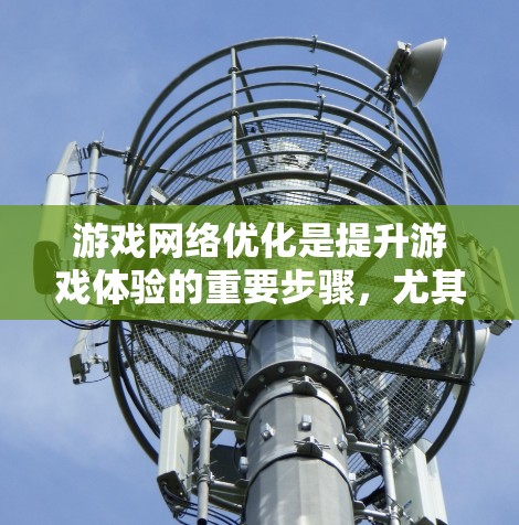 游戏网络优化是提升游戏体验的重要步骤，尤其是在流畅运行和延迟可控方面。以下是一些关于游戏网络优化体验的内容，涵盖技术要点、工具推荐和优化方法