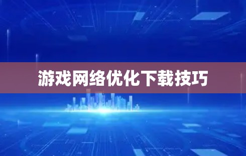 游戏网络优化下载技巧 游戏网络优化下载技巧