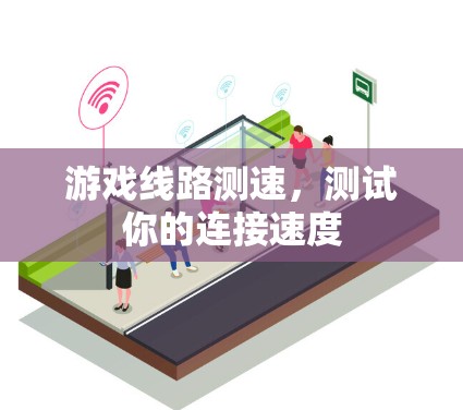 游戏线路测速,测试你的连接速度 游戏线路测速,测试你的连接速度