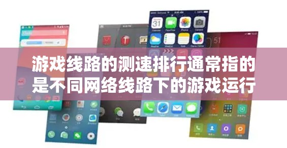 游戏线路的测速排行通常指的是不同网络线路下的游戏运行速度和延迟情况。以下是一些常见的测速指标和参考数据，供你参考