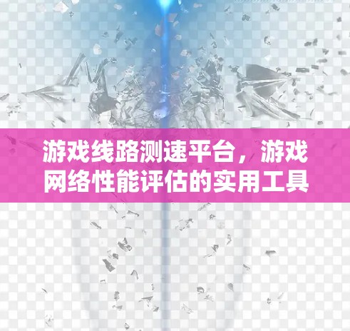 游戏线路测速平台，游戏网络性能评估的实用工具