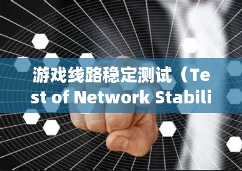 游戏线路稳定测试（Test of Network Stability）是确保游戏运行时网络信号稳定、无延迟、无连接问题的关键测试。以下是关于游戏线路稳定测试的一些基本信息和步骤