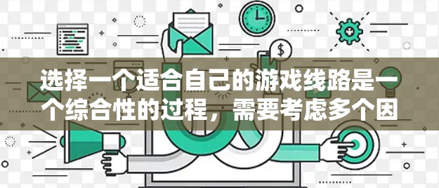 选择一个适合自己的游戏线路是一个综合性的过程，需要考虑多个因素。以下是一个分步骤的指南，帮助你高效地完成这一过程