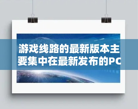 游戏线路的最新版本主要集中在最新发布的PC平台上。以下是这些平台及其最新版本的详细介绍
