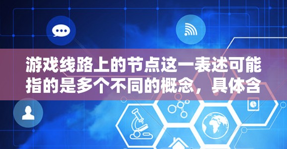 游戏线路上的节点这一表述可能指的是多个不同的概念,具体含义取决于上下文。以下是一些可能的解释 游戏线路上的节点这一表述可能指的是多个不同的概念,具体含义取决于上下文。以下是一些可能的解释