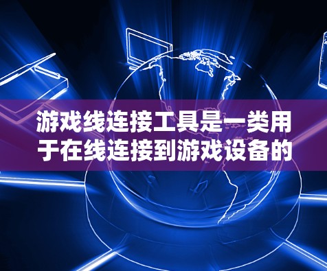 游戏线连接工具是一类用于在线连接到游戏设备的软件或应用程序，用户可以通过这些工具连接到自己的电脑、手机或其他设备上，观看或直接参与游戏。以下是关于这些工具的详细信息