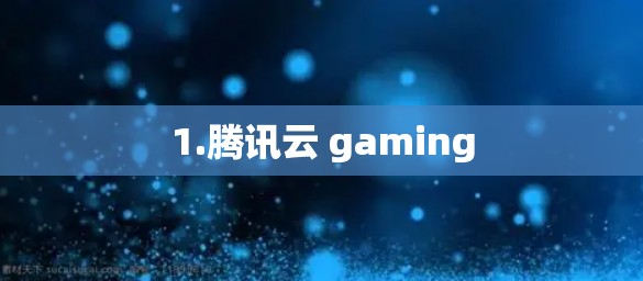 1.腾讯云 gaming 1.腾讯云 gaming