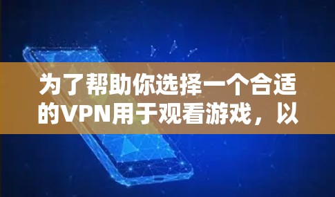 为了帮助你选择一个合适的VPN用于观看游戏,以下是详细的步骤指南 为了帮助你选择一个合适的VPN用于观看游戏,以下是详细的步骤指南