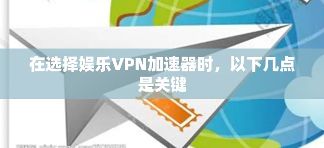 在选择娱乐VPN加速器时，以下几点是关键