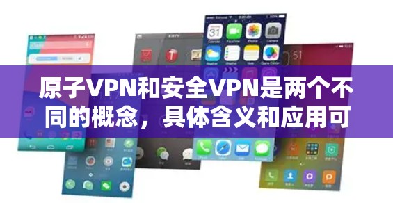 原子VPN和安全VPN是两个不同的概念，具体含义和应用可能有所不同。以下是对这两个概念的简单介绍