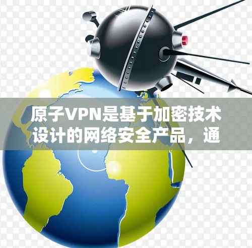 原子VPN是基于加密技术设计的网络安全产品,通常基于加密协议如AES-256、AES-128等,旨在提供 secure(安全的)网络连接。以下是对原子VPN安全连接的详细介绍 原子VPN是基于加密技术设计的网络安全产品,通常基于加密协议如AES-256、AES-128等,旨在提供 secure(安全的)网络连接。以下是对原子VPN安全连接的详细介绍