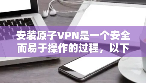 安装原子VPN是一个安全而易于操作的过程，以下是详细的步骤指南