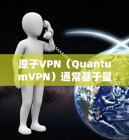 原子VPN(QuantumVPN)通常基于量子位(Quantum位)进行通信,理论上可以提供极快的网络延迟。然而,实际使用中可能会遇到一些延迟问题,这主要是由于以下因素造成的 原子VPN(QuantumVPN)通常基于量子位(Quantum位)进行通信,理论上可以提供极快的网络延迟。然而,实际使用中可能会遇到一些延迟问题,这主要是由于以下因素造成的