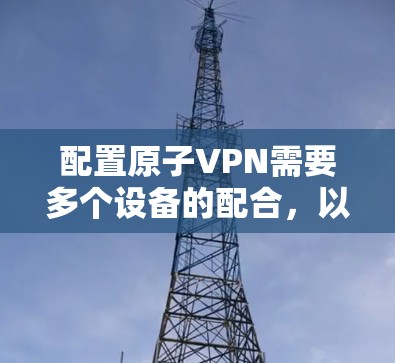 配置原子VPN需要多个设备的配合，以下是详细的步骤