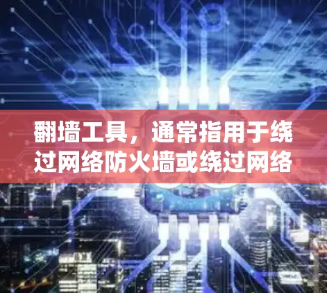 翻墙工具，通常指用于绕过网络防火墙或绕过网络设备阻止数据访问的工具。例如，NetMask是常用的翻墙工具，可以在某些防火墙允许的范围内访问互联网