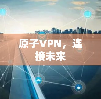 原子VPN,连接未来 原子VPN,连接未来