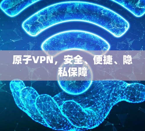 原子VPN，安全、便捷、隐私保障