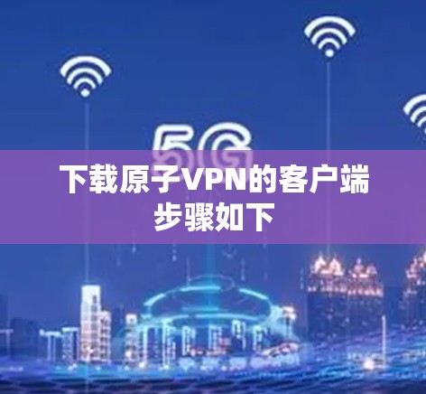 下载原子VPN的客户端步骤如下