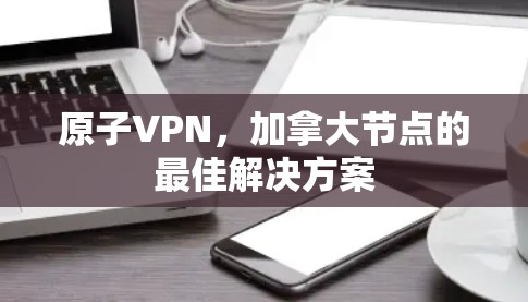 原子VPN，加拿大节点的最佳解决方案