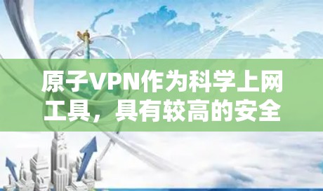 原子VPN作为科学上网工具，具有较高的安全性和科学计算需求，但其应用存在挑战。以下是对这一问题的分点总结和建议