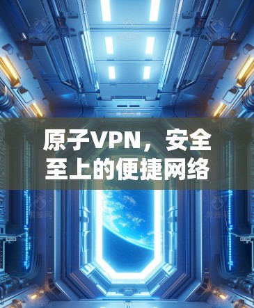 原子VPN，安全至上的便捷网络选择