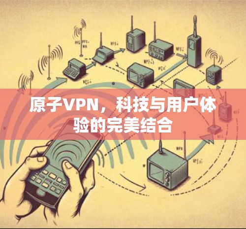 原子VPN，科技与用户体验的完美结合