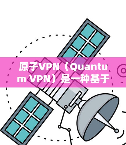 原子VPN(Quantum VPN)是一种基于量子力学原理的网络技术,旨在提供无线上网和高安全性的通信解决方案。以下是关于原子VPN的详细信息 原子VPN(Quantum VPN)是一种基于量子力学原理的网络技术,旨在提供无线上网和高安全性的通信解决方案。以下是关于原子VPN的详细信息