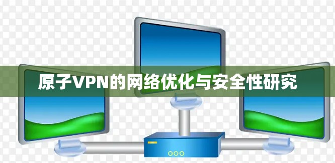 原子VPN的网络优化与安全性研究