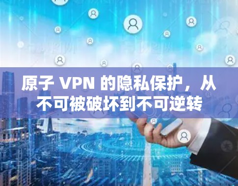 原子 VPN 的隐私保护，从不可被破坏到不可逆转