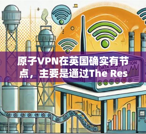 原子VPN在英国确实有节点,主要是通过The Resistance组织建立的。以下是关于原子VPN在英国的详细信息 原子VPN在英国确实有节点,主要是通过The Resistance组织建立的。以下是关于原子VPN在英国的详细信息