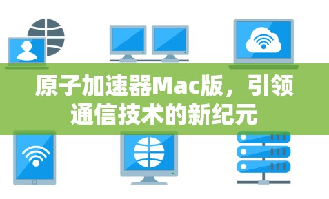 原子加速器Mac版，引领通信技术的新纪元