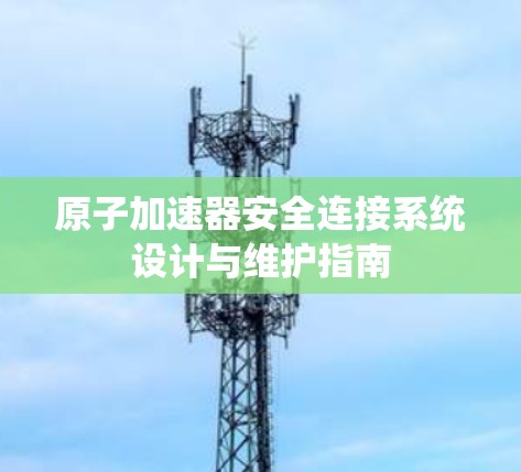 原子加速器安全连接系统设计与维护指南