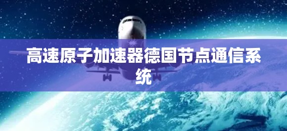 高速原子加速器德国节点通信系统 高速原子加速器德国节点通信系统