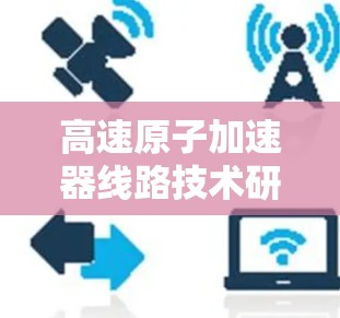 高速原子加速器线路技术研究进展