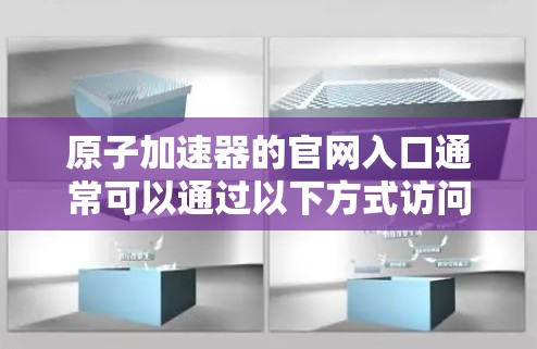 原子加速器的官网入口通常可以通过以下方式访问 原子加速器的官网入口通常可以通过以下方式访问