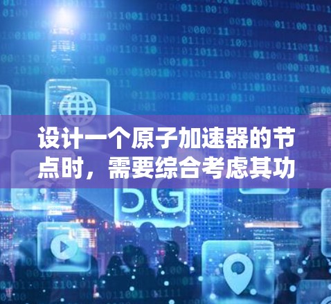 设计一个原子加速器的节点时，需要综合考虑其功能、安全性、性能和用户体验。推荐系统则需要在满足用户需求的同时，优化推荐策略，以提高用户满意度。以下是对推荐系统的推荐方向的详细分析