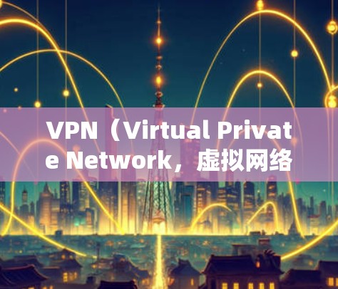VPN（Virtual Private Network，虚拟网络）是一种用于保护网络传输数据的技术，常用于加密通信、远程访问和身份验证等场景。它通过将内部网络与外部网络连接，实现数据的安全传输
