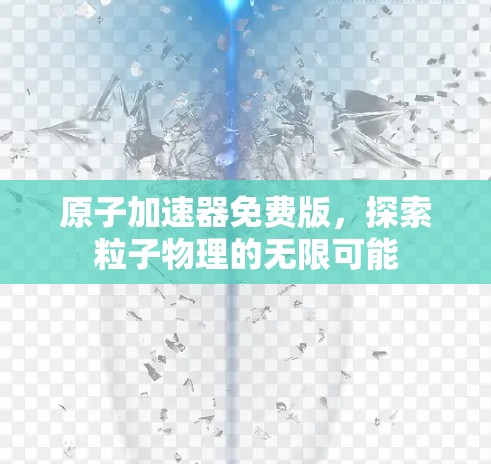 原子加速器免费版，探索粒子物理的无限可能