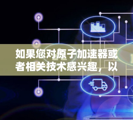 如果您对原子加速器或者相关技术感兴趣，以下是一些关于免费试用的建议
