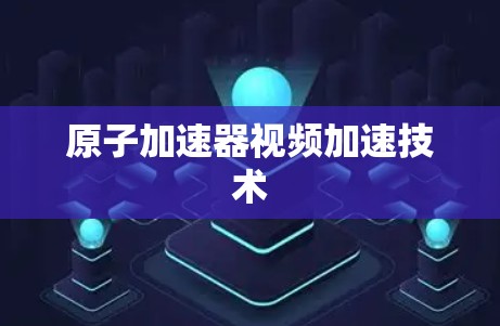 原子加速器视频加速技术