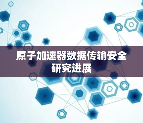 原子加速器数据传输安全研究进展