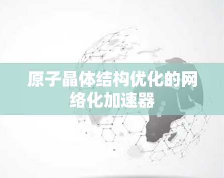 原子晶体结构优化的网络化加速器 原子晶体结构优化的网络化加速器