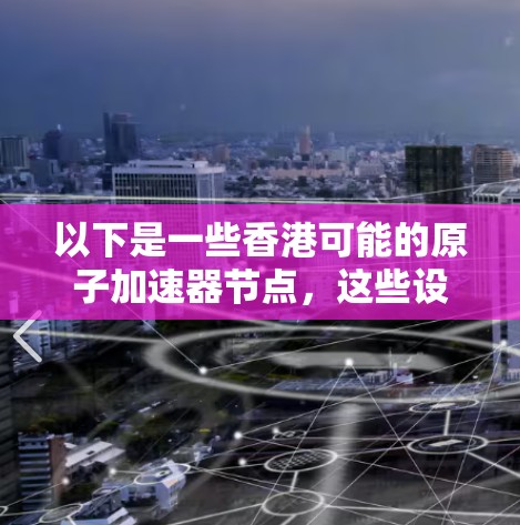 以下是一些香港可能的原子加速器节点，这些设施通常包括以下设备和功能