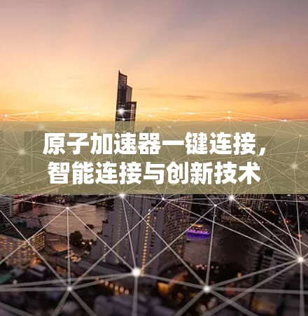 原子加速器一键连接，智能连接与创新技术