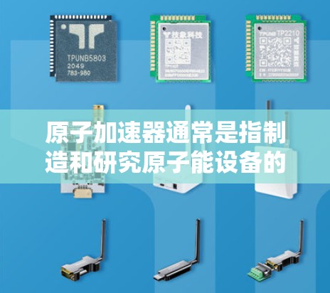 原子加速器通常是指制造和研究原子能设备的设施，例如粒子加速器、高能电子设备等。在英国，有几个重要的原子加速器项目和研究机构
