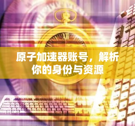原子加速器账号，解析你的身份与资源
