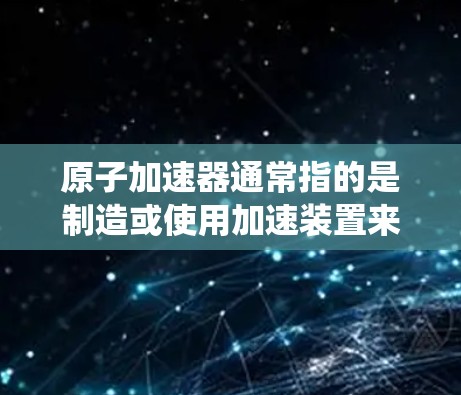 原子加速器通常指的是制造或使用加速装置来加速原子或粒子的仪器或系统。而直播加速可能是指原子物理实验中的技术演示或展示，或者是关于加速器运行中的技术细节