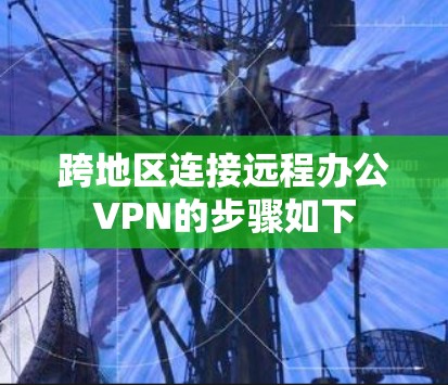 跨地区连接远程办公VPN的步骤如下